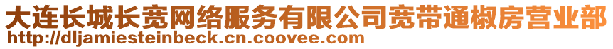 大連長城長寬網絡服務有限公司寬帶通椒房營業部
