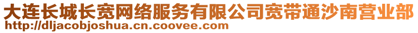 大連長城長寬網(wǎng)絡(luò)服務(wù)有限公司寬帶通沙南營業(yè)部