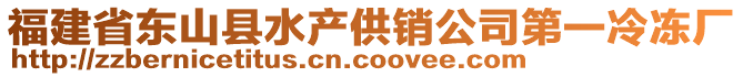 福建省東山縣水產(chǎn)供銷(xiāo)公司第一冷凍廠(chǎng)
