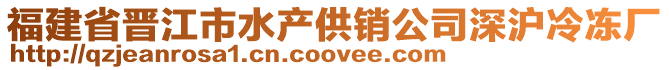 福建省晉江市水產(chǎn)供銷公司深滬冷凍廠