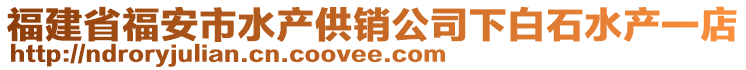 福建省福安市水產供銷公司下白石水產一店