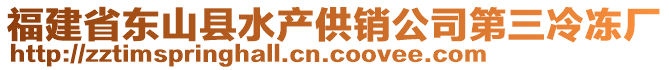 福建省東山縣水產(chǎn)供銷公司第三冷凍廠
