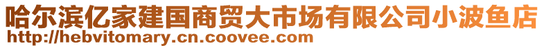 哈爾濱億家建國(guó)商貿(mào)大市場(chǎng)有限公司小波魚(yú)店