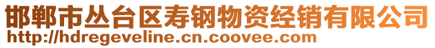 邯鄲市叢臺區(qū)壽鋼物資經(jīng)銷有限公司