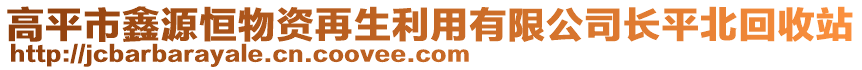 高平市鑫源恒物資再生利用有限公司長平北回收站