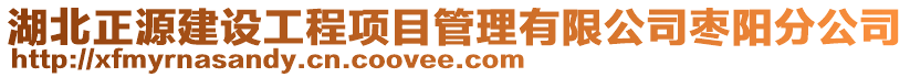 湖北正源建設(shè)工程項(xiàng)目管理有限公司棗陽(yáng)分公司