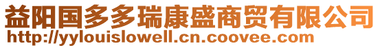 益陽(yáng)國(guó)多多瑞康盛商貿(mào)有限公司