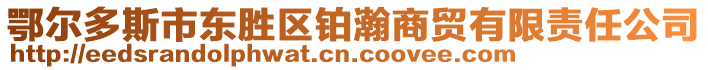 鄂爾多斯市東勝區(qū)鉑瀚商貿(mào)有限責(zé)任公司