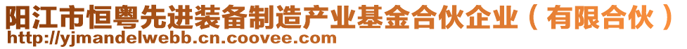 陽江市恒粵先進(jìn)裝備制造產(chǎn)業(yè)基金合伙企業(yè)（有限合伙）