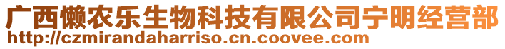 廣西懶農(nóng)樂(lè)生物科技有限公司寧明經(jīng)營(yíng)部