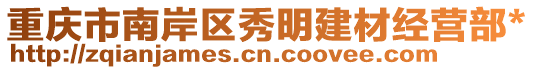 重慶市南岸區(qū)秀明建材經(jīng)營(yíng)部*