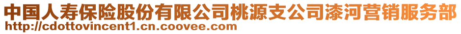 中國(guó)人壽保險(xiǎn)股份有限公司桃源支公司漆河營(yíng)銷服務(wù)部