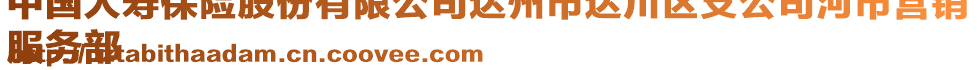 中國人壽保險(xiǎn)股份有限公司達(dá)州市達(dá)川區(qū)支公司河市營銷
服務(wù)部