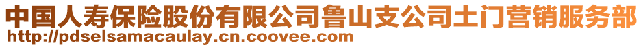 中國(guó)人壽保險(xiǎn)股份有限公司魯山支公司土門營(yíng)銷服務(wù)部