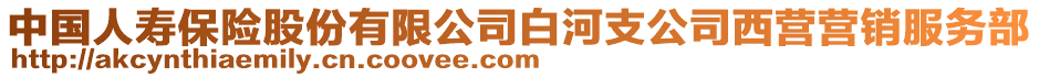 中國人壽保險股份有限公司白河支公司西營營銷服務(wù)部