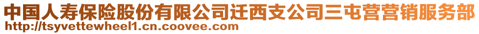 中國人壽保險股份有限公司遷西支公司三屯營營銷服務(wù)部