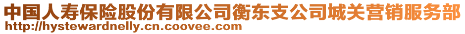 中國人壽保險(xiǎn)股份有限公司衡東支公司城關(guān)營銷服務(wù)部