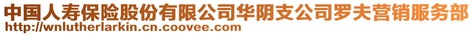 中國(guó)人壽保險(xiǎn)股份有限公司華陰支公司羅夫營(yíng)銷服務(wù)部