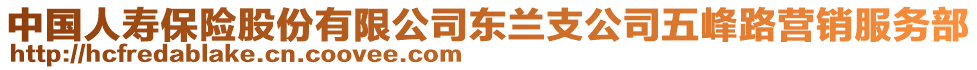 中國(guó)人壽保險(xiǎn)股份有限公司東蘭支公司五峰路營(yíng)銷服務(wù)部