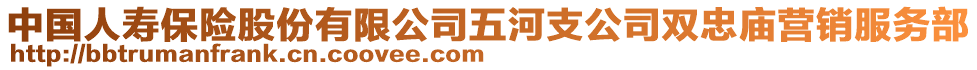 中國人壽保險股份有限公司五河支公司雙忠廟營銷服務(wù)部