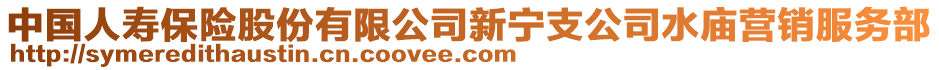 中國人壽保險股份有限公司新寧支公司水廟營銷服務(wù)部