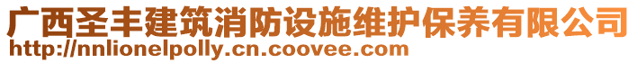 廣西圣豐建筑消防設(shè)施維護(hù)保養(yǎng)有限公司