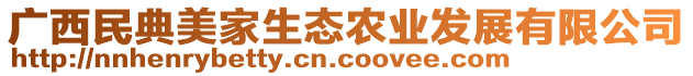 廣西民典美家生態(tài)農(nóng)業(yè)發(fā)展有限公司