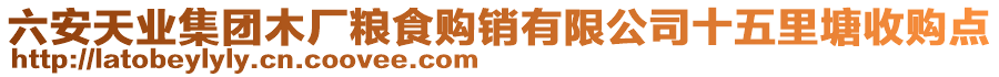 六安天業(yè)集團(tuán)木廠糧食購銷有限公司十五里塘收購點(diǎn)