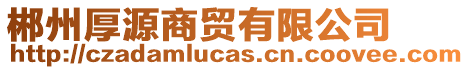 郴州厚源商貿(mào)有限公司