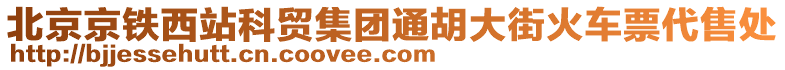 北京京鐵西站科貿(mào)集團(tuán)通胡大街火車票代售處