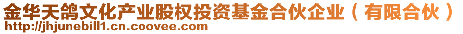 金華天鴿文化產(chǎn)業(yè)股權(quán)投資基金合伙企業(yè)（有限合伙）