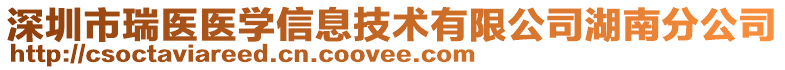 深圳市瑞醫(yī)醫(yī)學信息技術有限公司湖南分公司