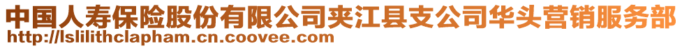 中國人壽保險股份有限公司夾江縣支公司華頭營銷服務(wù)部