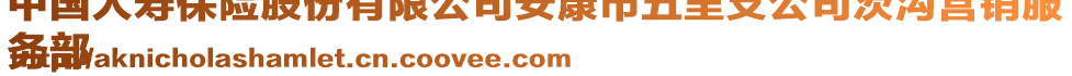 中國人壽保險(xiǎn)股份有限公司安康市五里支公司茨溝營銷服
務(wù)部
