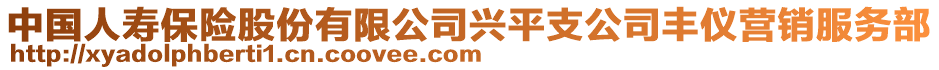 中國(guó)人壽保險(xiǎn)股份有限公司興平支公司豐儀營(yíng)銷服務(wù)部