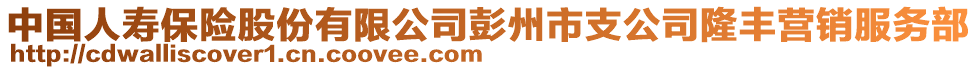 中國人壽保險股份有限公司彭州市支公司隆豐營銷服務(wù)部