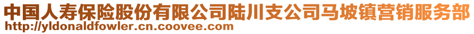 中國人壽保險股份有限公司陸川支公司馬坡鎮(zhèn)營銷服務(wù)部