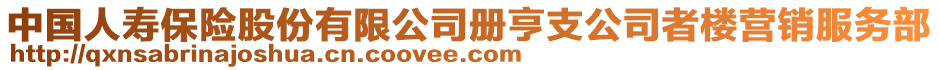 中國(guó)人壽保險(xiǎn)股份有限公司冊(cè)亨支公司者樓營(yíng)銷服務(wù)部