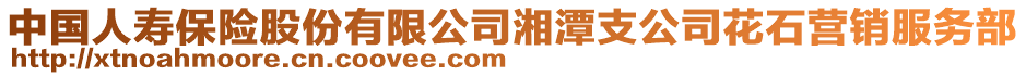 中國(guó)人壽保險(xiǎn)股份有限公司湘潭支公司花石營(yíng)銷服務(wù)部