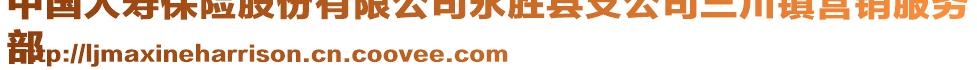 中國(guó)人壽保險(xiǎn)股份有限公司永勝縣支公司三川鎮(zhèn)營(yíng)銷服務(wù)
部