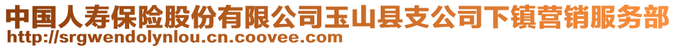 中國(guó)人壽保險(xiǎn)股份有限公司玉山縣支公司下鎮(zhèn)營(yíng)銷服務(wù)部