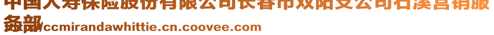 中國人壽保險股份有限公司長春市雙陽支公司石溪營銷服
務(wù)部