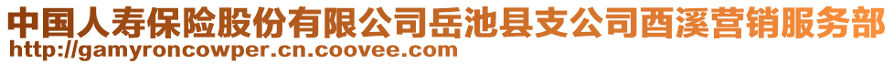 中國人壽保險股份有限公司岳池縣支公司酉溪營銷服務(wù)部