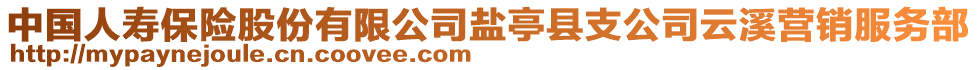 中國(guó)人壽保險(xiǎn)股份有限公司鹽亭縣支公司云溪營(yíng)銷服務(wù)部