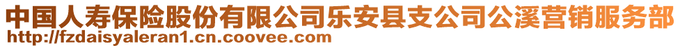 中國人壽保險(xiǎn)股份有限公司樂安縣支公司公溪營銷服務(wù)部