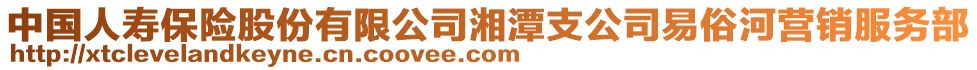 中國人壽保險股份有限公司湘潭支公司易俗河營銷服務部