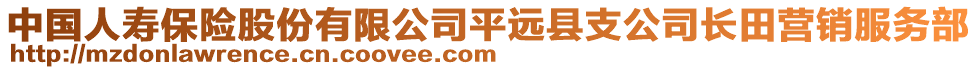 中國(guó)人壽保險(xiǎn)股份有限公司平遠(yuǎn)縣支公司長(zhǎng)田營(yíng)銷(xiāo)服務(wù)部