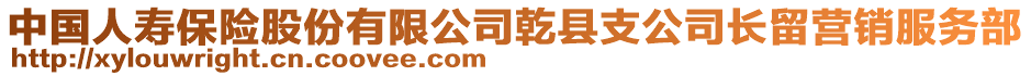 中國(guó)人壽保險(xiǎn)股份有限公司乾縣支公司長(zhǎng)留營(yíng)銷服務(wù)部