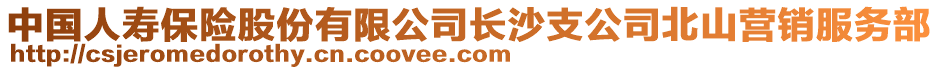 中國人壽保險股份有限公司長沙支公司北山營銷服務部