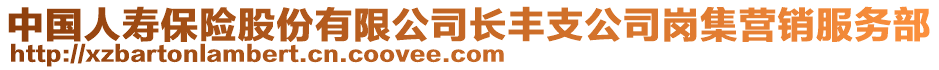 中國(guó)人壽保險(xiǎn)股份有限公司長(zhǎng)豐支公司崗集營(yíng)銷服務(wù)部